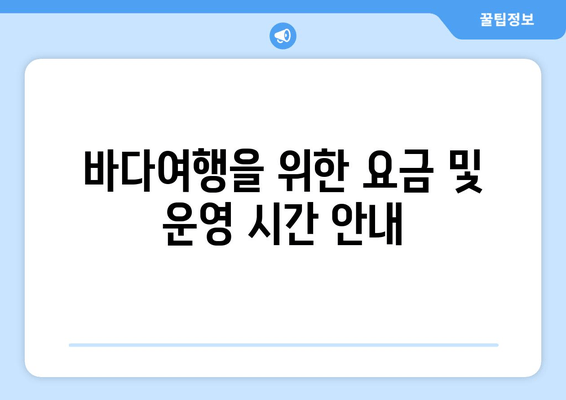 바다여행을 위한 요금 및 운영 시간 안내