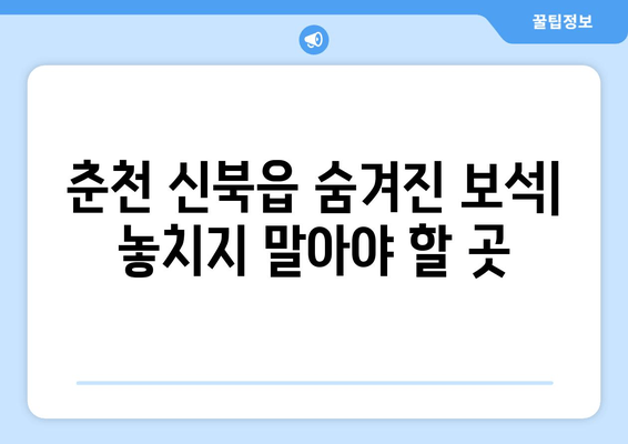 춘천 신북읍 숨겨진 보석| 놓치지 말아야 할 곳