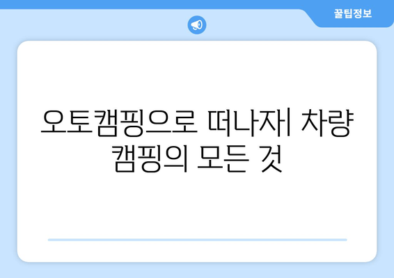 오토캠핑으로 떠나자| 차량 캠핑의 모든 것