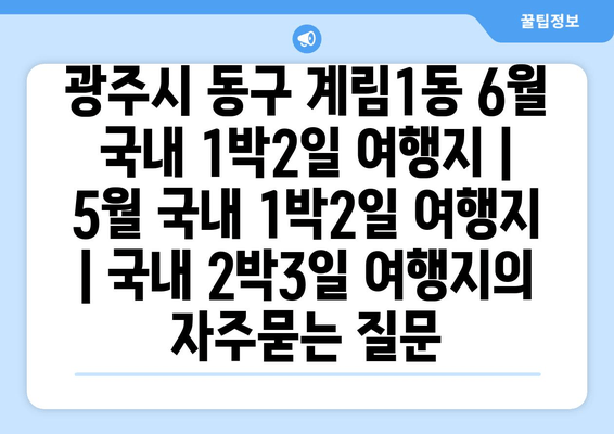 광주시 동구 계림1동 6월 국내 1박2일 여행지 | 5월 국내 1박2일 여행지 | 국내 2박3일 여행지