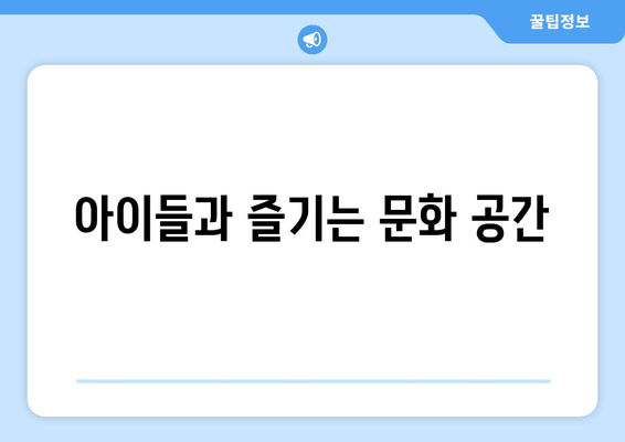 아이들과 즐기는 문화 공간