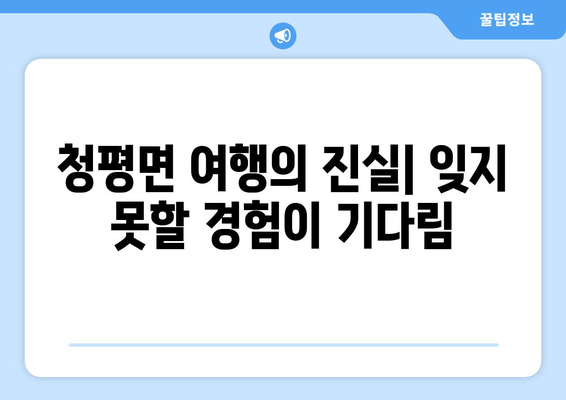 청평면 여행의 진실| 잊지 못할 경험이 기다림