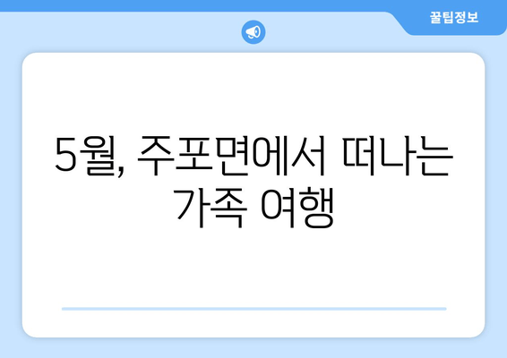 5월, 주포면에서 떠나는 가족 여행