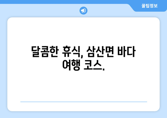 달콤한 휴식, 삼산면 바다 여행 코스.