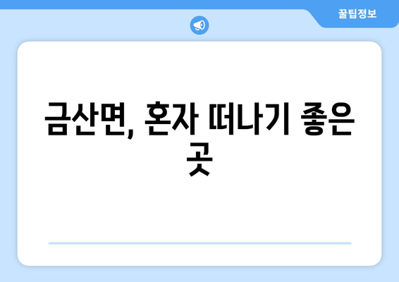 금산면, 혼자 떠나기 좋은 곳