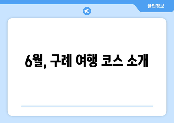 6월, 구례 여행 코스 소개