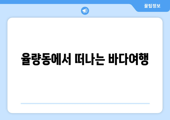 율량동에서 떠나는 바다여행