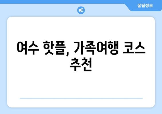 여수 핫플, 가족여행 코스 추천