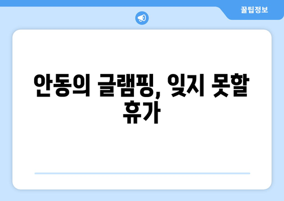 안동의 글램핑, 잊지 못할 휴가