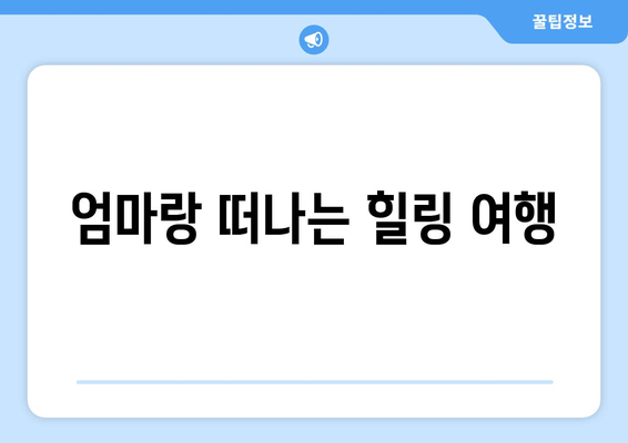 엄마랑 떠나는 힐링 여행