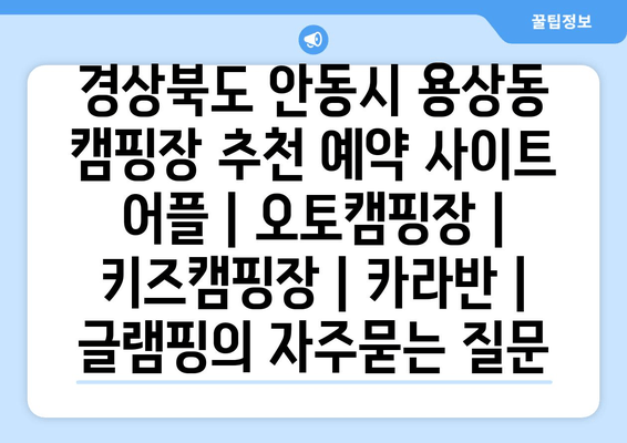 경상북도 안동시 용상동 캠핑장 추천 예약 사이트 어플 | 오토캠핑장 | 키즈캠핑장 | 카라반 | 글램핑