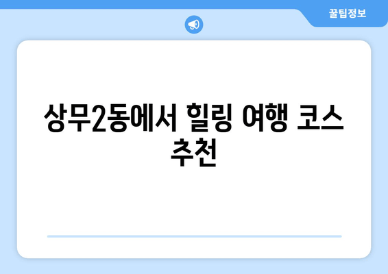 상무2동에서 힐링 여행 코스 추천