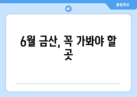 6월 금산, 꼭 가봐야 할 곳