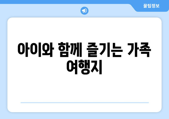 아이와 함께 즐기는 가족 여행지
