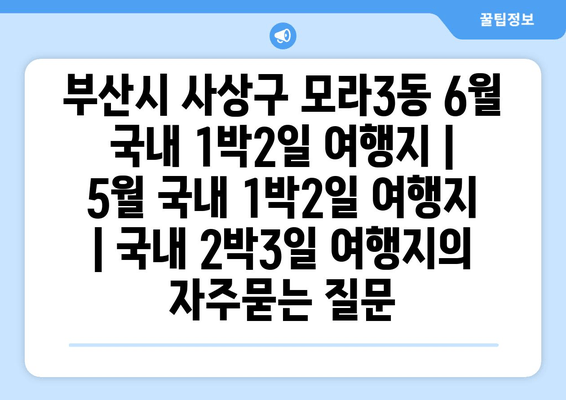 부산시 사상구 모라3동 6월 국내 1박2일 여행지 | 5월 국내 1박2일 여행지 | 국내 2박3일 여행지