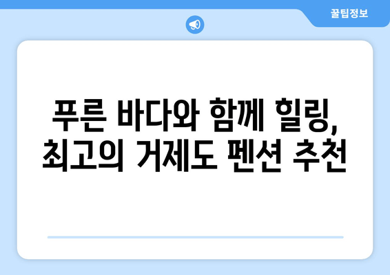 거제도 숨은 보석, 바닷가 펜션 추천 | 낭만 가득한 휴식, 지금 바로 떠나세요!