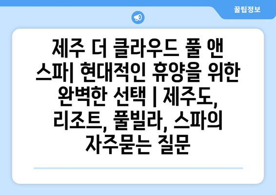 제주 더 클라우드 풀 앤 스파| 현대적인 휴양을 위한 완벽한 선택 | 제주도, 리조트, 풀빌라, 스파