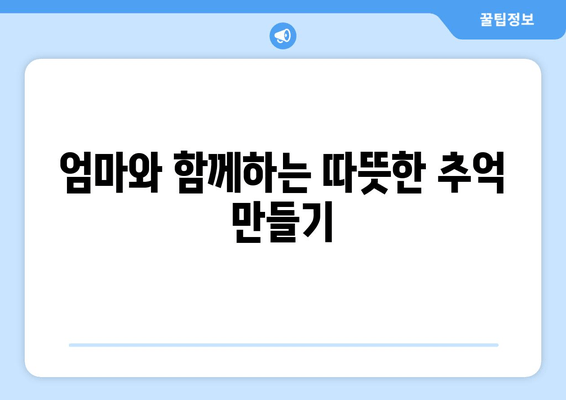 엄마와 함께하는 따뜻한 추억 만들기