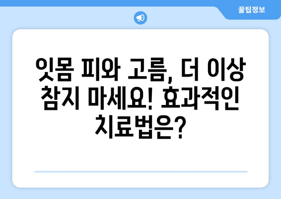 잇몸 피와 고름, 더 이상 두려워하지 마세요! | 잇몸 질환 원인, 치료법, 예방법 완벽 가이드