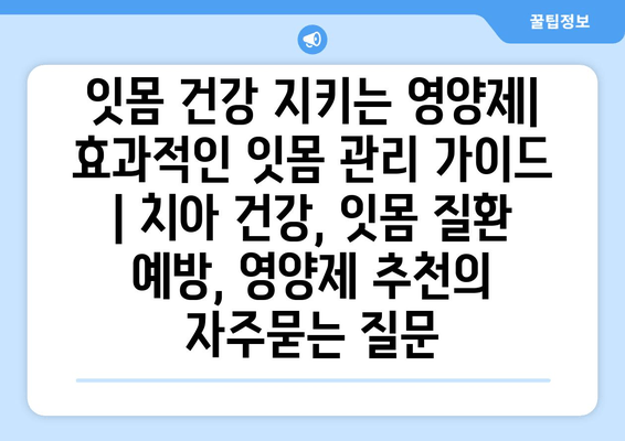 잇몸 건강 지키는 영양제| 효과적인 잇몸 관리 가이드 | 치아 건강, 잇몸 질환 예방, 영양제 추천