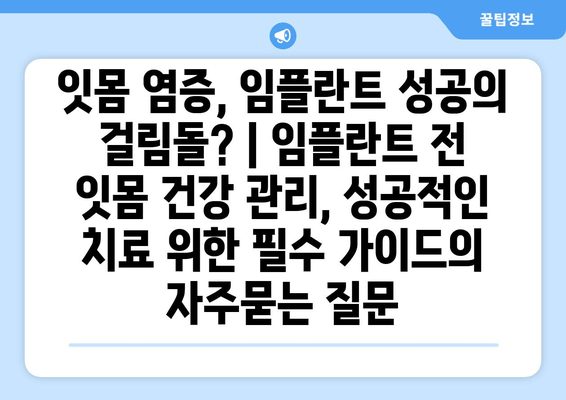 잇몸 염증, 임플란트 성공의 걸림돌? | 임플란트 전 잇몸 건강 관리, 성공적인 치료 위한 필수 가이드