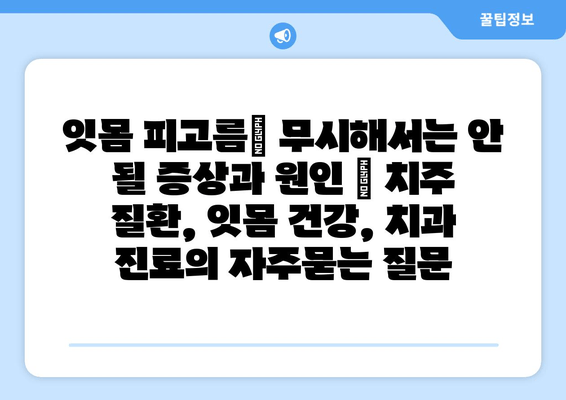 잇몸 피고름| 무시해서는 안 될 증상과 원인 | 치주 질환, 잇몸 건강, 치과 진료