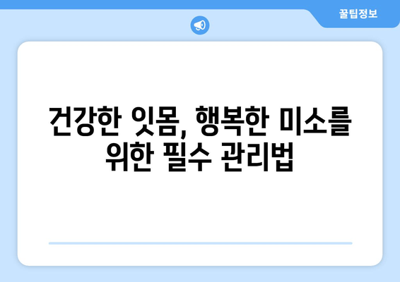 잇몸 피 멈추는 잇몸 관리 비법| 잇몸 건강 지키는 5가지 방법 | 잇몸 출혈, 잇몸 관리, 잇몸 건강, 치주 질환 예방