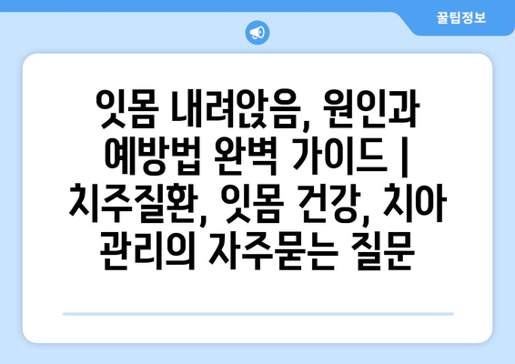 잇몸 내려앉음, 원인과 예방법 완벽 가이드 | 치주질환, 잇몸 건강, 치아 관리