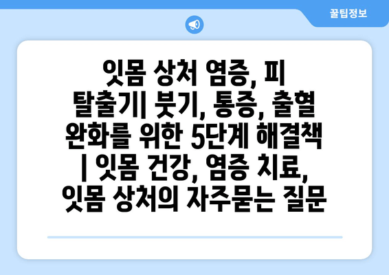 잇몸 상처 염증, 피 탈출기| 붓기, 통증, 출혈 완화를 위한 5단계 해결책 | 잇몸 건강, 염증 치료, 잇몸 상처