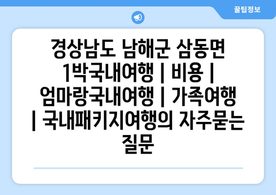 경상남도 남해군 삼동면 1박국내여행 | 비용 | 엄마랑국내여행 | 가족여행 | 국내패키지여행