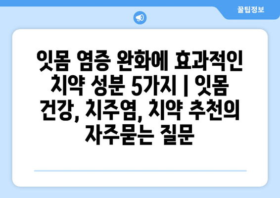 잇몸 염증 완화에 효과적인 치약 성분 5가지 | 잇몸 건강, 치주염, 치약 추천