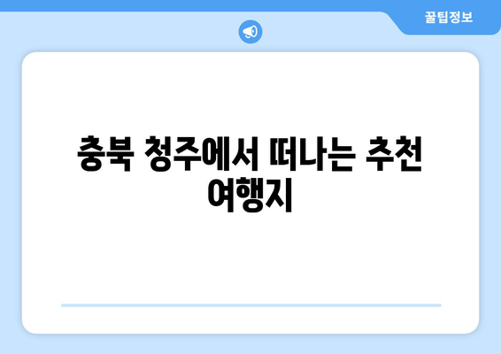 충북 청주에서 떠나는 추천 여행지