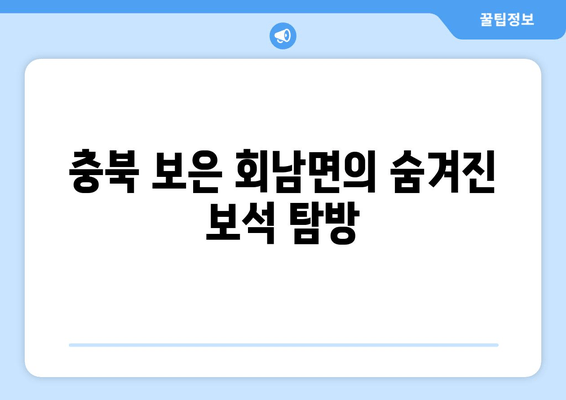 충북 보은 회남면의 숨겨진 보석 탐방