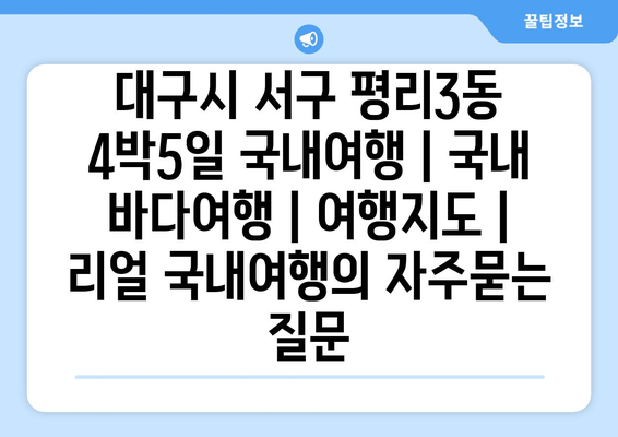 대구시 서구 평리3동 4박5일 국내여행 | 국내 바다여행 | 여행지도 | 리얼 국내여행