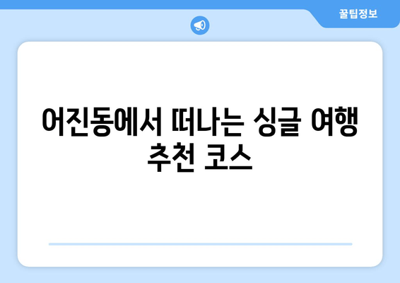 어진동에서 떠나는 싱글 여행 추천 코스