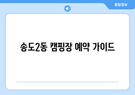 송도2동 캠핑장 예약 가이드