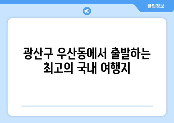 광산구 우산동에서 출발하는 최고의 국내 여행지