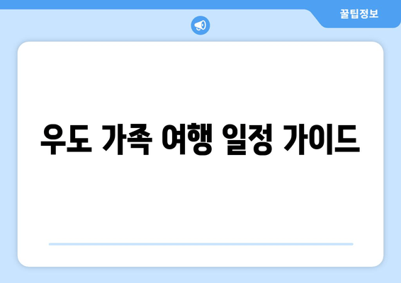 우도 가족 여행 일정 가이드