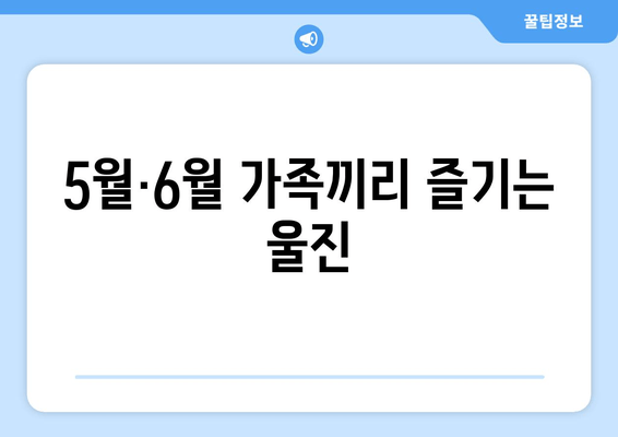 5월·6월 가족끼리 즐기는 울진