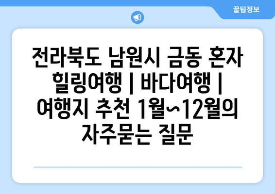 전라북도 남원시 금동 혼자 힐링여행 | 바다여행 | 여행지 추천 1월~12월