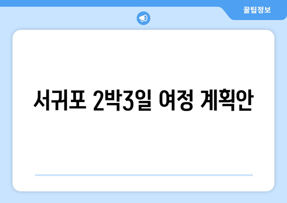 서귀포 2박3일 여정 계획안