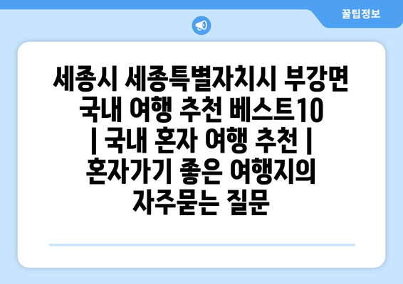 세종시 세종특별자치시 부강면 국내 여행 추천 베스트10 | 국내 혼자 여행 추천 | 혼자가기 좋은 여행지