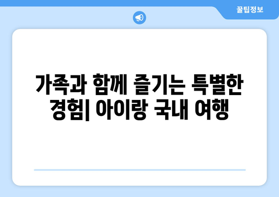 가족과 함께 즐기는 특별한 경험| 아이랑 국내 여행