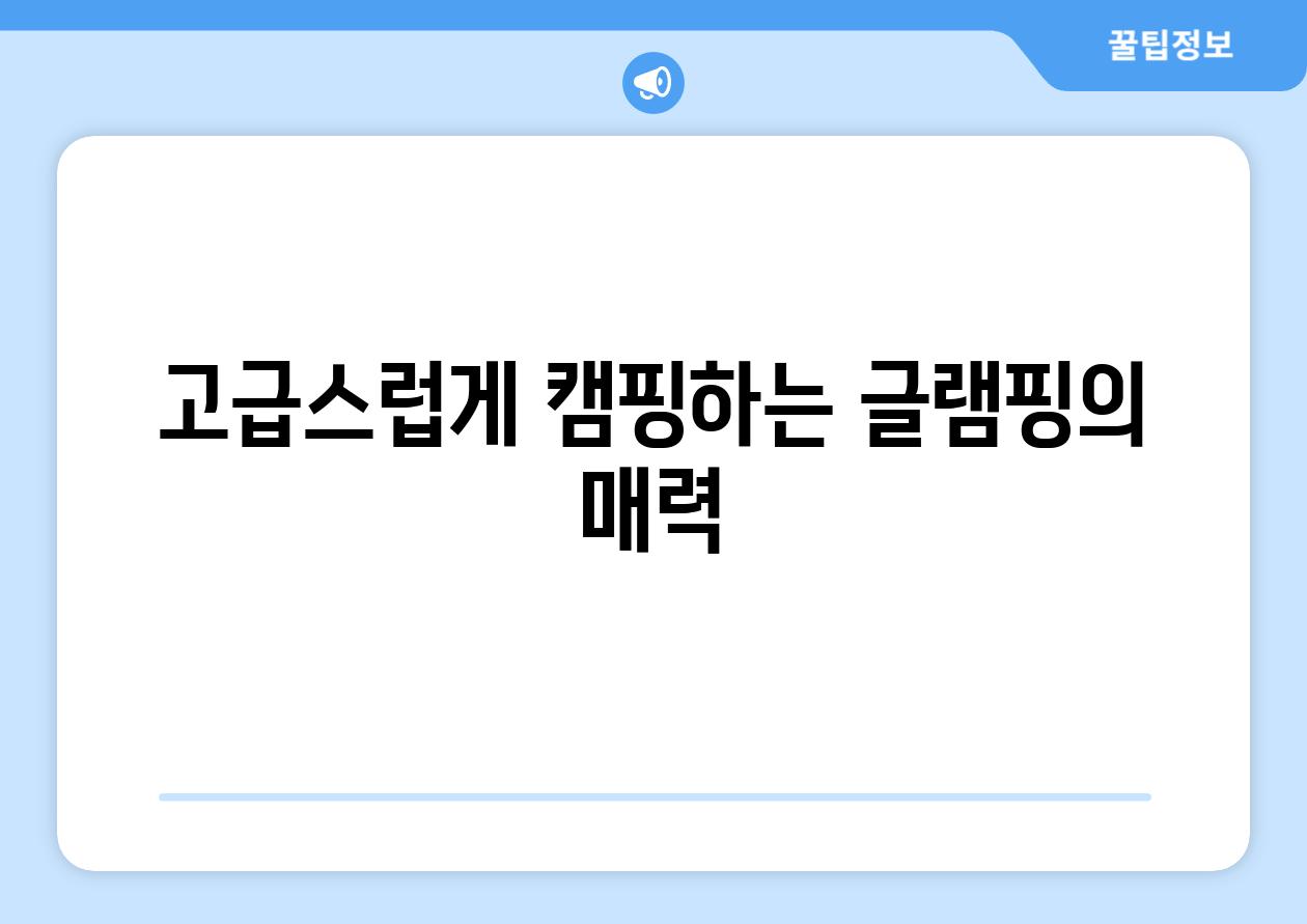 고급스럽게 캠핑하는 글램핑의 매력