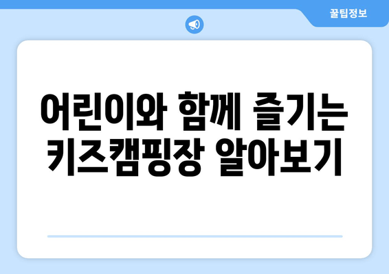 어린이와 함께 즐기는 키즈캠핑장 알아보기