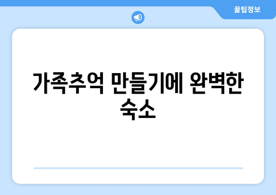 가족추억 만들기에 완벽한 숙소