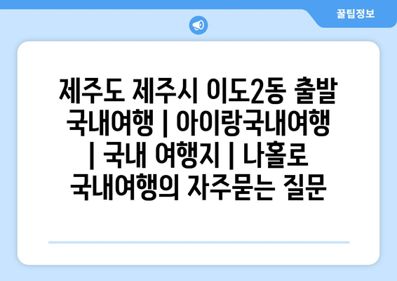 제주도 제주시 이도2동 출발 국내여행 | 아이랑국내여행 | 국내 여행지 | 나홀로 국내여행