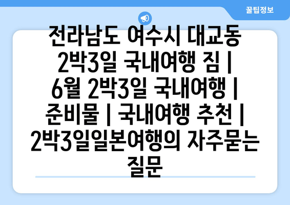 전라남도 여수시 대교동 2박3일 국내여행 짐 | 6월 2박3일 국내여행 | 준비물 | 국내여행 추천 | 2박3일일본여행