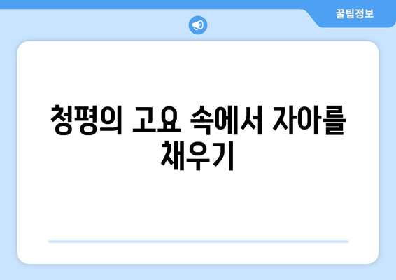 청평의 고요 속에서 자아를 채우기