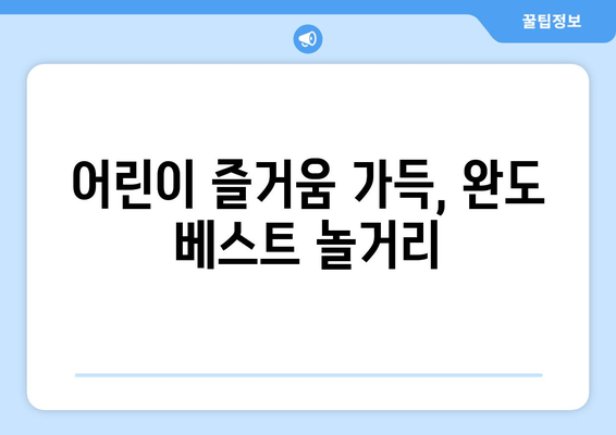 어린이 즐거움 가득, 완도 베스트 놀거리